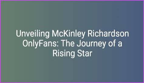 McKinley Richardson: The Rising Star Of Content Creation